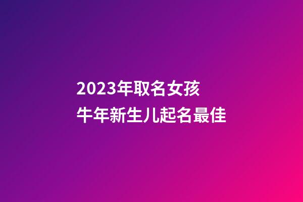 2023年取名女孩 牛年新生儿起名最佳